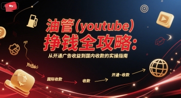 油管(youtube)挣钱全攻略：从开通广告收益到国内收款的实操指南-壹联网络