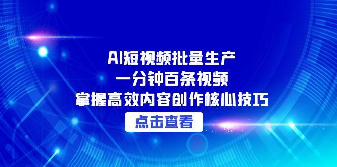 AI短视频批量生产：一分钟百条视频，掌握高效内容创作核心技巧-壹联网络