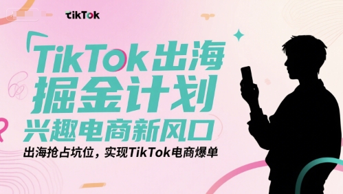 TikTok出海掘金计划，兴趣电商新风口，出海抢占坑位，实现TikTok电商爆单-壹联网络