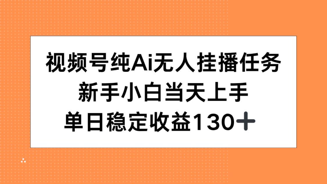 视频号纯AI无人挂播任务，新手小白当天上手，单日稳定收益130+-壹联网络