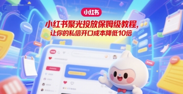 小红书聚光投放保姆级教程，让你的私信开口成本降低10倍-壹联网络