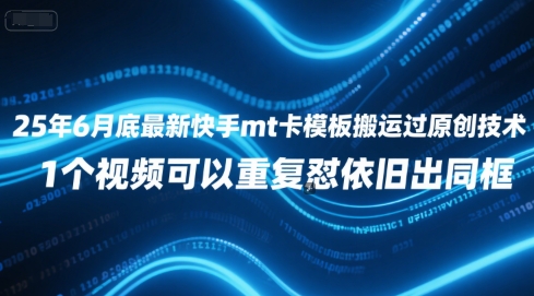 25年6月底最新快手mt卡模板搬运过原创技术，1个视频可以重复怼依旧出同框-壹联网络