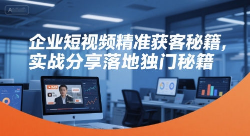 企业短视频精准获客秘籍，实战分享落地独门秘籍-壹联网络
