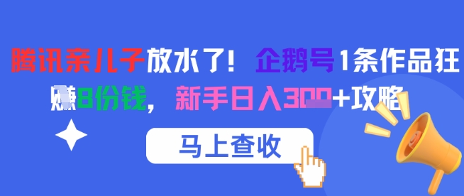 腾讯亲儿子放水了！企鹅号1条作品狂挣8份钱，新手日入3张+攻略-壹联网络