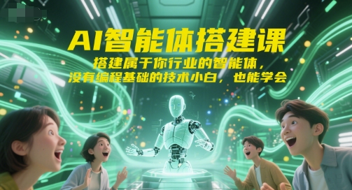 AI智能体搭建课，搭建属于你行业的智能体，没有编程基础的技术小白，也能学会-壹联网络