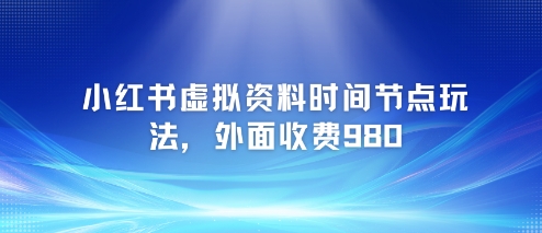 小红书虚拟资料时间节点玩法，外面收费980【附带项目教程】-壹联网络
