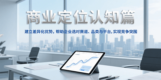 商业定位认知，建立差异化优势，帮助企业选对赛道、品类与平台，实现竞争突围-壹联网络