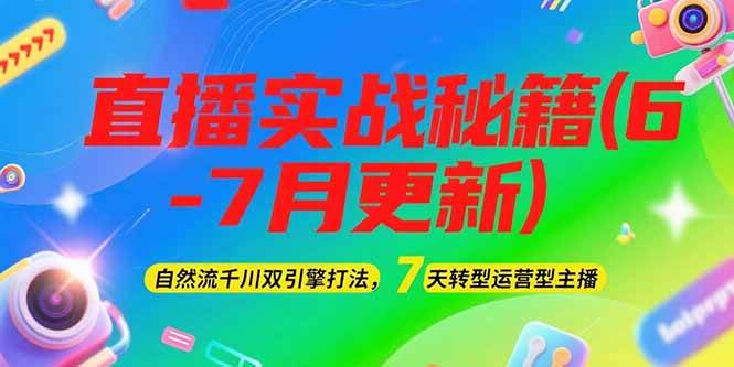 2025直播实战秘籍(6-7月更新)：自然流千川双引擎打法，7天转型运营型主播-壹联网络