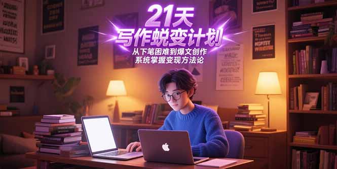 21天写作蜕变计划，从下笔困难到爆文创作，系统掌握变现方法论-壹联网络