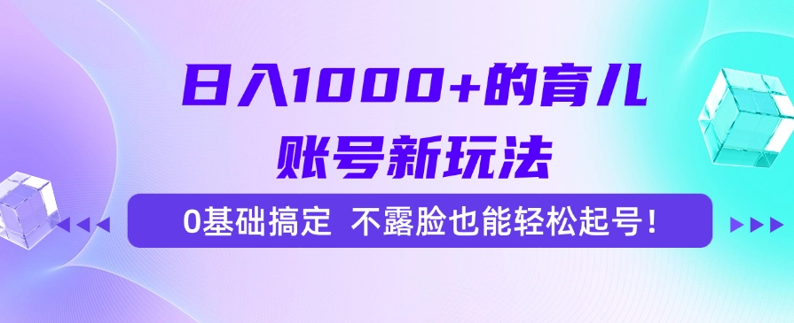 日入1000+的育儿账号新玩法，0基础搞定，不露脸也能轻松起号！-壹联网络