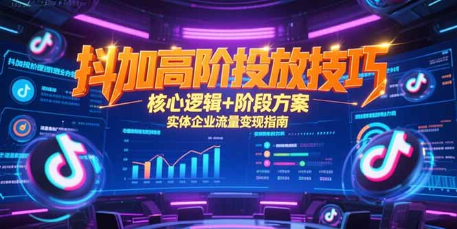 抖加高阶投放技巧，核心逻辑+阶段方案，实体企业流量变现指南-壹联网络