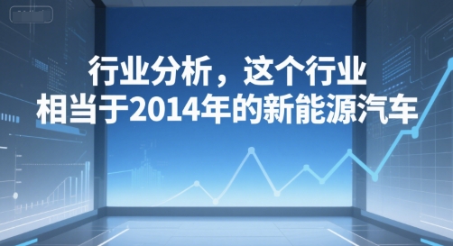 付费文章：行业分析，这个行业，相当于2014年的新能源汽车-壹联网络