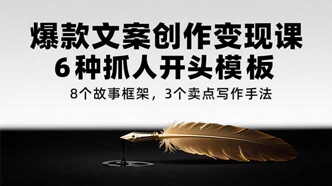 爆款文案创作变现课，6种抓人开头模板，8个故事框架，3个卖点写作手法-壹联网络