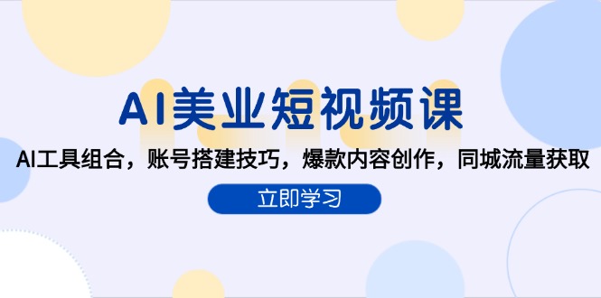 AI美业短视频课，AI工具组合，账号搭建技巧，爆款内容创作，同城流量获取-壹联网络