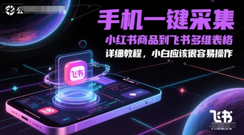 手机一键采集小红书商品到飞书多维表格，详细教程，小白应该很容易操作-壹联网络