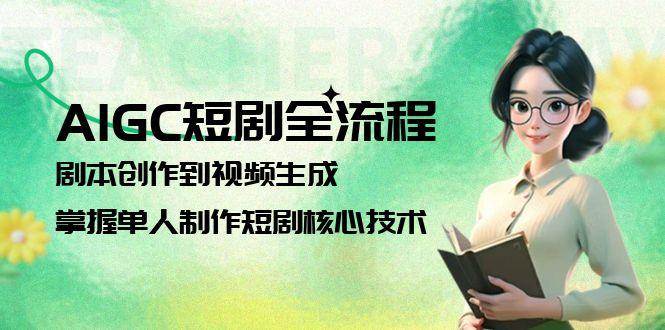 AIGC短剧全流程：剧本创作到视频生成，掌握单人制作短剧核心技术-壹联网络