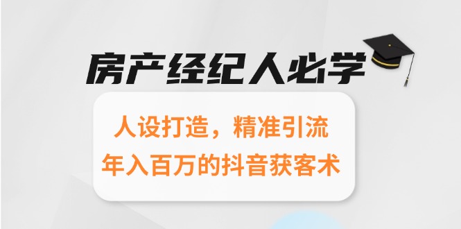 房产经纪人必学：人设打造，精准引流，年入百万的抖音获客术-壹联网络