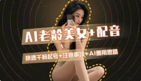 AI老龄美女涨粉+变现_快速千粉起号思路-壹联网络