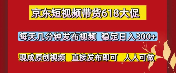 京东短视频带货618大促，每天几分钟发布视频，稳定日入3张+，现成原创视频，直接发布即可【揭秘】-壹联网络