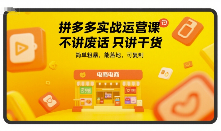 拼多多实战运营课，不讲废话只讲干货，简单粗暴，能落地，可复制-壹联网络