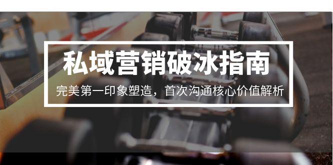 私域营销破冰指南，完美第一印象塑造，首次沟通核心价值解析-壹联网络
