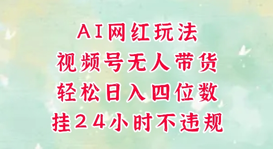 视频号无人直播带货，手机一挂自动爆单，AI网红玩法，带你解放双手，轻松日入四位数-壹联网络