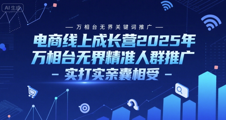 电商线上成长营2025年，万相台无界关键词推广-万相台无界精准人群推广-实打实亲囊相受-壹联网络