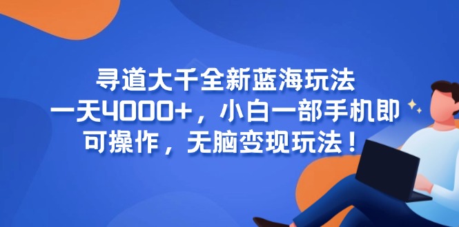 寻道大千全新蓝海玩法，一天4000+，小白一部手机即可操作，无脑变现玩法！-壹联网络