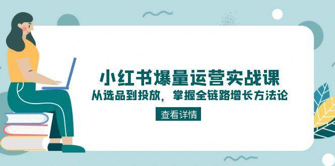小红书爆量运营实战课：从选品到投放，掌握全链路增长方法论-壹联网络