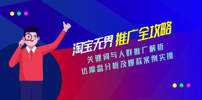 淘宝无界推广全攻略，关键词与人群推广解析，达摩盘分析及爆款案例实操-壹联网络