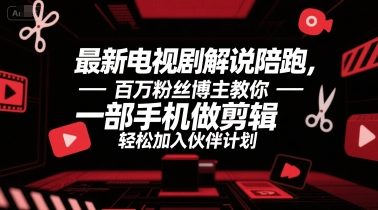 最新电视剧解说陪跑，百万粉丝博主教你一部手机做剪辑，轻松加入伙伴计划-壹联网络