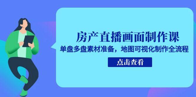 房产直播画面制作课，单盘多盘素材准备，地图可视化制作全流程-壹联网络