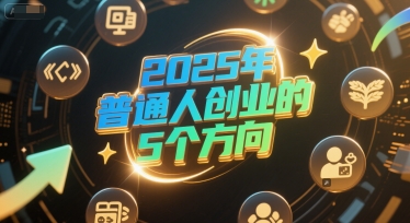 付费文章：2025年普通人创业的5个方向-壹联网络