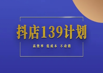 抖店139计划实录手册不动销起店实操方法论，高效率低成本不动销-壹联网络