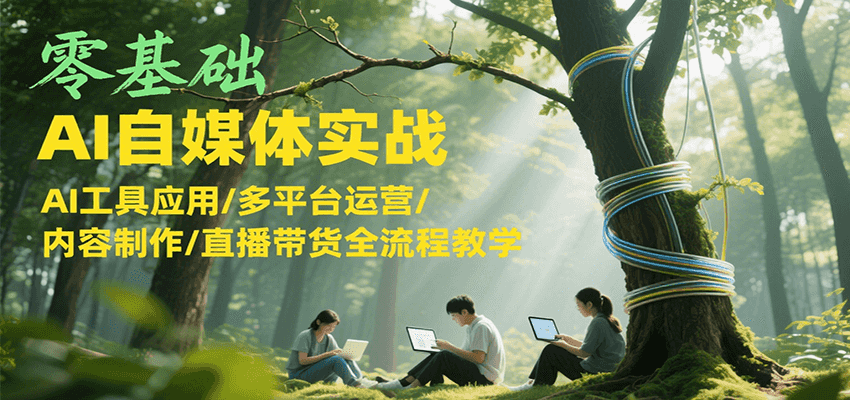零基础AI自媒体实战，AI工具应用/多平台运营/内容制作/直播带货全流程教学-壹联网络