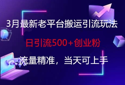 3月最新老平台搬运引流玩法，日引流500+创业粉，流量精准，当天可上手-壹联网络