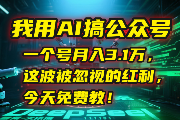 我用AI搞公众号，一个号月入3.1万，这波被忽视的红利，今天免费教！-壹联网络
