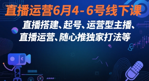 直播运营6月4-6号线下课，‬直播搭建、起号、运营型主播、直播运‬营、随心推独家打法等-壹联网络
