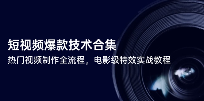 短视频爆款技术合集，热门视频制作全流程，电影级特效实战教程-壹联网络