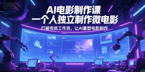 AI电影制作课，一个人独立制作微电影，打破传统工作流，让AI重塑电影制作-壹联网络