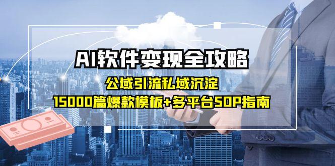 AI软件变现全攻略：公域引流私域沉淀，15000篇爆款模板+多平台SOP指南-壹联网络