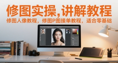 修图实操讲解教程，修图人像教程，修图P图接单教程，适合零基础-壹联网络