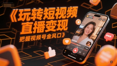 玩转短视频直播变现，把握视频号金风口-壹联网络