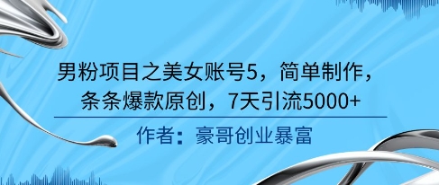 男粉项目之美女账号5，简单制作，条条爆款原创，7天引流5000+-壹联网络