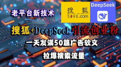 搜狐+DeepSeek引流创业粉，老平台新技术，一天发满50篇广告软文，拉爆搜索流量-壹联网络