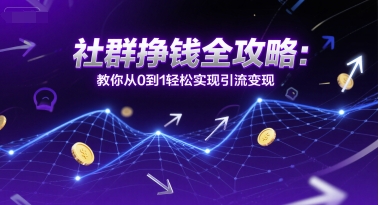社群挣钱全攻略：教你从0到1轻松实现引流变现-壹联网络