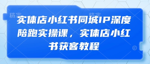 实体店小红书同城IP深度陪跑实操课，实体店小红书获客教程-壹联网络