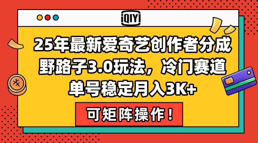 25年最新爱奇艺创作者分成野路子3.0玩法，冷门赛道，单号稳定月入3K+，…-壹联网络