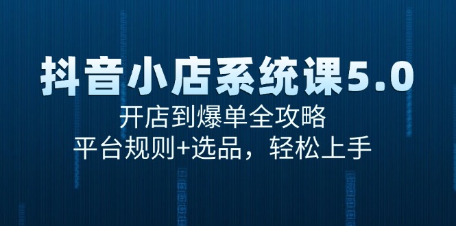 抖音小店系统课5.0，开店到爆单全攻略，平台规则+选品，轻松上手-壹联网络