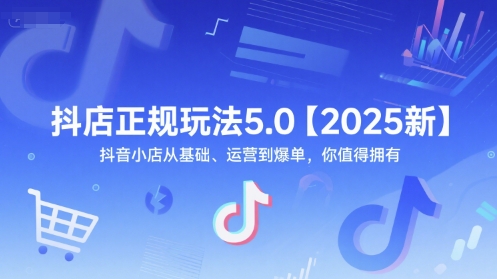 抖店正规玩法5.0【2025新】抖音小店从基础、运营到爆单，你值得拥有-壹联网络